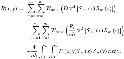 Mathematical equation: \begin{eqnarray} \label{gm2} R(x,y)&=& \sum_{m'=1}^{n_y} \sum_{n'=1}^{n_x} W_{m',n'} \left(D \bigtriangledown^4\left[S_{m'}\left(x\right) S_{n'}\left(y\right)\right]\right)\nonumber \\[1mm] &&-\sum_{m'=1}^{n_y} \sum_{n'=1}^{n_x} W_{m',n'} \left( \frac{P_{t}} {ab}\bigtriangledown^2\left[S_{m'}\left(x\right)S_{n'}\left(y\right)\right] \right)\nonumber \\[1mm] &&- \frac{4}{ab}\int_0^a \int_0^b P_z(x,y) S_m\left(x\right) S_n\left(y\right){\rm d}x{\rm d}y . \end{eqnarray}