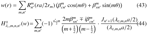 Mathematical equation: \begin{eqnarray} &&w(r)=\sum_{m,n'} R^m_{n'}(r a/2 r_m) \left(\beta^m_{cn'} \cos(m\theta) + \beta^m_{sn'} \sin(m\theta)\right)\\ \label{h3} &&H^{\pm}_{\lambda_c,m,n,n'}(w)\! =\! \sum_{m,n'}(-1)^{\frac{n'-m} {2}} \frac{2m \beta^m_{sn'} \mp i \beta^m_{cn'}} {\left(m\! +\! \frac{1}{2}\right)\left(m\! -\! \frac{1}{2}\right)} \cdot \frac{J_{n'+1}(\lambda_{{\rm c},m,n} a /2 )} {(\lambda_{{\rm c},m,n} a/2)}\cdot \end{eqnarray}