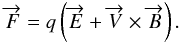 Mathematical equation: \begin{equation} \overrightarrow{F} = q \left(\overrightarrow{E} + \overrightarrow{V} \times \overrightarrow{B}\right) . \end{equation}