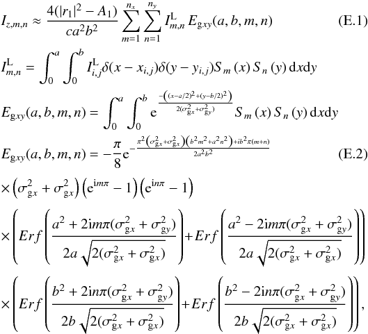 Mathematical equation: \appendix \setcounter{section}{5} \begin{eqnarray} \label{anI1} &&I_{z,m,n}\approx\frac{4(|r_1|^2 - A_1)}{c a^2b^2} \sum_{m=1}^{n_x} \sum_{n=1}^{n_y} I^{\rm L}_{m,n} \, E_{{\rm g}xy}(a,b,m,n) \\ && I^{\rm L}_{m,n}= \int_0^a \int_0^b I^{\rm L}_{i,j} \delta(x-x_{i,j})\delta(y-y_{i,j}) S_m\left(x\right)S_n\left(y\right) {\rm d}x{\rm d}y\nonumber\\ &&E_{{\rm g}xy}(a,b,m,n)=\int_0^a \int_0^b {\rm e}^{\frac{-{\left((x-a/2)^2+(y-b/2)^2\right)}} {2(\sigma_{{\rm g}x}^2+\sigma_{{\rm g}y}^2)}} S_m\left(x\right) S_n\left(y\right) {\rm d}x{\rm d}y \nonumber \\ \label{anI2} &&E_{{\rm g}xy}(a,b,m,n)= -\frac{\pi} {8} {\rm e}^{-\frac{\pi^2\left(\sigma_{{\rm g}x}^2+\sigma_{{\rm g}x}^2\right)\left(b^2m^2+a^2n^2\right)+ib^2\pi(m+n)} {2a^2b^2}} \\[1mm] &&\times\left( \sigma_{{\rm g}x}^2+\sigma_{{\rm g}x}^2 \right)\left( {\rm e}^{{\rm i}m\pi} -1 \right) \left( {\rm e}^{{\rm i}n\pi} -1 \right) \nonumber \\[1mm] &&\times \left(Erf\left(\frac{a^2+2{\rm i} m \pi (\sigma^2_{{\rm g}x}+\sigma^2_{{\rm g}y})}{2a\sqrt{2(\sigma_{{\rm g}x}^2+\sigma_{{\rm g}x}^2)}}\right) \! +\! Erf\left(\frac{a^2-2{\rm i} m \pi (\sigma^2_{{\rm g}x}+\sigma^2_{{\rm g}y})}{2a\sqrt{2(\sigma_{{\rm g}x}^2+\sigma_{{\rm g}x}^2)}}\right)\right)\nonumber \\[1mm] && \times \left(Erf\left(\frac{b^2+2{\rm i} n \pi (\sigma^2_{{\rm g}x}+\sigma^2_{{\rm g}y})}{2b\sqrt{2(\sigma_{{\rm g}x}^2+\sigma_{{\rm g}x}^2)}}\right) \! +\! Erf\left(\frac{b^2-2{\rm i} n \pi (\sigma^2_{{\rm g}x}+\sigma^2_{{\rm g}y})}{2b\sqrt{2(\sigma_{{\rm g}x}^2+\sigma_{{\rm g}x}^2)}}\right)\right), \nonumber \end{eqnarray}