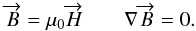 Mathematical equation: \begin{equation} \overrightarrow{B}=\mu_0 \overrightarrow{H} \qquad \nabla \overrightarrow{B}=0 . \end{equation}