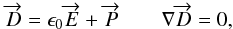 Mathematical equation: \begin{equation} \overrightarrow{D}= \epsilon_0 \overrightarrow{E} + \overrightarrow{P} \qquad \nabla \overrightarrow{D}=0 , \end{equation}