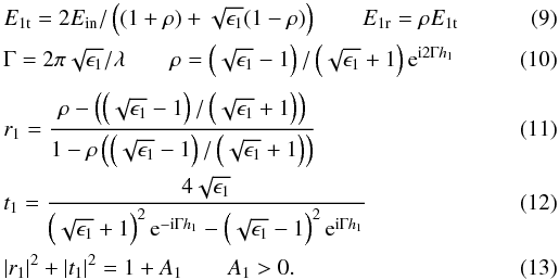 Mathematical equation: \begin{eqnarray} \label{efield2} &&E_{\rm 1t}=2E_{\rm in} /\left((1+\rho) +\sqrt{\epsilon_1}(1-\rho)\right) \qquad E_{\rm 1r}=\rho E_{\rm 1t}\\ &&\Gamma=2\pi\sqrt{\epsilon_1}/\lambda \qquad \rho=\left(\sqrt{\epsilon_1}-1\right) / \left(\sqrt{\epsilon_1}+1\right){\rm e}^{{\rm i}2\Gamma h_1} \\[1mm] \label{efield3} &&r_1=\frac{\rho - \left(\left(\sqrt{\epsilon_1}-1\right)/\left(\sqrt{\epsilon_1}+1\right) \right)} {1-\rho\left(\left(\sqrt{\epsilon_1}-1\right)/\left(\sqrt{\epsilon_1}+1\right) \right)} \\ &&t_1= \frac{4\sqrt{\epsilon_1}} {\left(\sqrt{\epsilon_1}+1\right)^2 {\rm e}^{-{\rm i}\Gamma h_1} -\left(\sqrt{\epsilon_1}-1\right)^2 {\rm e}^{{\rm i}\Gamma h_1}}\\ &&|r_1|^2 + |t_1|^2 = 1+A_1 \qquad A_1>0 . \end{eqnarray}