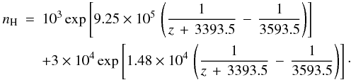 Mathematical equation: \begin{eqnarray} n_{\rm H} & = & 10^{3}\exp\left[9.25\times 10^5\, \left(\frac{1}{z\, +\, 3393.5}\, -\, \frac{1}{3593.5}\right)\right] \, \nonumber \\ & & +3\times 10^{4}\exp\left[1.48\times 10^4\, \left(\frac{1}{z\, +\, 3393.5}\, -\, \frac{1}{3593.5}\right)\right]\cdot \end{eqnarray}