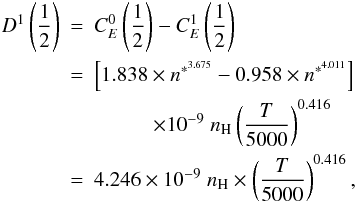 Mathematical equation: \begin{eqnarray} D^1\left(\frac{1}{2}\right) &=& C^{0}_E\left(\frac{1}{2}\right) -C^{1}_E\left(\frac{1}{2}\right) \nonumber \\ &=& \left[1.838 \times n^{*^{3.675}} - 0.958 \times n^{*^{4.011}}\right] \nonumber \\ && \hspace{1cm} \times 10^{-9} \; n_{\textrm {\scriptsize H}} \left(\frac{T}{5000}\right)^{0.416} \\ &=& 4.246 \times 10^{-9} \; n_{\textrm {\scriptsize H}} \times \left(\frac{T}{5000}\right)^{0.416}, \nonumber \end{eqnarray}