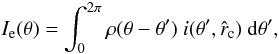 Mathematical equation: \begin{equation} I_\mathrm{e}(\theta)=\int_{0}^{2\pi}{\rho(\theta-\theta^\prime)\ i(\theta^\prime,\hat{r}_\mathrm{c})\ {\rm d}\theta^\prime}, \end{equation}