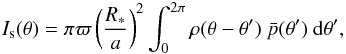 Mathematical equation: \begin{equation} \label{scatt} I_\mathrm{s}(\theta) = \pi\varpi\left(\frac{R_*}{a}\right)^2\int_0^{2\pi}{\rho(\theta-\theta^\prime)\ \bar{p}(\theta^\prime)\ {\rm d}\theta^\prime}, \end{equation}