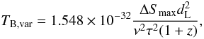 Mathematical equation: \begin{equation*} T_{\rm B,var}= 1.548 \times 10^{-32} \frac{\Delta S_{\rm max}d_{\rm L}^2}{\nu^2\tau^2(1+z)}, \end{equation*}