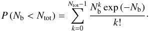 Mathematical equation: \begin{equation} P\left(N_{\rm b} < N_{\rm tot}\right) = \sum_{k=0}^{N_{\rm tot}-1} \frac{N_{\rm b}^k \exp{\left(-N_{\rm b} \right)}}{k!}\cdot \end{equation}