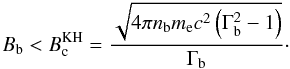 Mathematical equation: \begin{equation} B_{\rm b} < B_{\rm c}^{\rm KH} = \frac{\sqrt{4\pi n_{\rm b}m_{\rm e}c^2\left(\Gamma_{\rm b}^2-1\right)}}{\Gamma_{\rm b}}\cdot \end{equation}