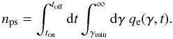 Mathematical equation: \begin{equation} n_{\rm ps}= \int_{t_{\rm on}}^{t_{\rm off}} {\rm d}t \int_{\gamma_{\min}}^{\infty} {\rm d}\gamma \ q_{\rm e}(\gamma,t). \end{equation}
