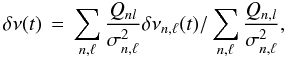 Mathematical equation: \begin{equation} \delta\nu(t)\,=\,{\sum_{n,\ell}\frac{Q_{nl}}{\sigma_{n,\ell}^2}} \delta\nu_{n,\ell}(t) / \sum_{n,\ell}\frac{Q_{n,l}}{\sigma_{n,\ell}^2} , \end{equation}