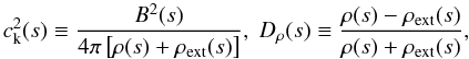 Mathematical equation: \begin{equation} c_{\rm k}^2(s) \equiv \frac{B^2(s)}{4\pi\left[\rho(s)+\rho_{\rm ext}(s)\right]}, \; D_\rho(s) \equiv \frac{\rho(s) - \rho_{\rm ext}(s)}{\rho(s) + \rho_{\rm ext}(s)}, \end{equation}