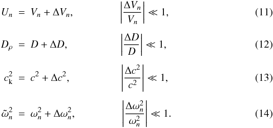 Mathematical equation: \begin{eqnarray} U_{n} &=& V_{n} + \Delta V_{n}, \hspace{1.5cm} \left| \frac{\Delta V_{n}}{V_{n}} \right| \ll 1, \\[1.5mm] D_{\rho} &=& D+\Delta D, \hspace{1.7cm} \left| \frac{\Delta D}{{D}} \right| \ll 1 , \\[1.5mm] c_{\rm k}^{2} &=& c^{2}+\Delta c^{2}, \hspace{1.65cm} \left| \frac{\Delta c^{2}}{c^{2}} \right| \ll 1 , \\[1.5mm] \tilde{\omega}_{n}^{2} &=& \omega_{n}^{2}+\Delta \omega_{n}^{2}, \hspace{1.5cm} \left| \frac{\Delta \omega_{n}^{2}}{\omega_{n}^{2}} \right| \ll 1. \end{eqnarray}
