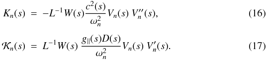 Mathematical equation: \begin{eqnarray} \label{ckernel} {K}_{n}(s) &=& - L^{-1} W(s) \frac{c^2(s)}{\omega_{n}^{2}} V_{n}(s) \ V_{n}^{\prime\prime}(s), \\[1.5mm] {{\cal{K}}}_{n}(s) &=& L^{-1} W(s)\ \frac{g_\parallel(s) D(s)}{\omega_{n}^{2}} V_{n}(s) \ V_{n}^{\prime}(s). \label{Dkernel} \end{eqnarray}
