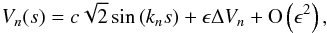 Mathematical equation: \begin{eqnarray} \label{eigenfunc} V_n(s) = c \sqrt{2} \sin\left(k_n s\right) + \epsilon \Delta V_{n} + {\rm O}\left(\epsilon^2\right), \end{eqnarray}