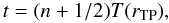 Mathematical equation: \begin{equation} t=(n+1/2)T(r_{\mathrm{TP}}), \label{eq:Trn} \end{equation}