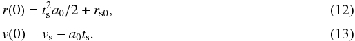 Mathematical equation: \begin{eqnarray} &&r(0)=t_{\mathrm{s}}^{2}a_{0}/2+r_{\mathrm{s0}}, \\[1mm] &&v(0)=v_{\mathrm{s}}-a_{0}t_{\mathrm{s}}. \end{eqnarray}
