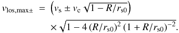 Mathematical equation: \begin{equation} \begin{array}{rcl} v_{\mathrm{los,max}\pm} &=& \left(v_{\mathrm{s}}\pm v_{\mathrm{c}}\sqrt{1-R/r_{\mathrm{s0}}}\right) \\[2mm] & & \times \sqrt{1-4\left(R/r_{\mathrm{s0}}\right)^{2} \left(1+R/r_{\mathrm{s0}}\right)^{-2}}. \end{array} \label{eq:vlos,max} \end{equation}