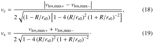 Mathematical equation: \begin{eqnarray} \label{eq:vc,obs} &&v_{\mathrm{c}}=\frac{\left|v_{\mathrm{los,max}+}-v_{\mathrm{los,max}-}\right|}{2\sqrt{\left(1-R/r_{\mathrm{s0}}\right)\left[1-4\left(R/r_{\mathrm{s0}}\right)^{2}\left(1+R/r_{\mathrm{s0}}\right)^{-2}\right]}}, \\[1.5mm] \label{eq:vs,obs} &&v_{\mathrm{s}}=\frac{v_{\mathrm{los,max}+}+v_{\mathrm{los,max}-}}{2\sqrt{1-4\left(R/r_{\mathrm{s0}}\right)^{2}\left(1+R/r_{\mathrm{s0}}\right)^{-2}}} \cdot \end{eqnarray}