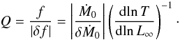 Mathematical equation: \begin{equation} \label{Q} Q=\frac{f}{|\delta f|} = \left|\frac{\dot M_0}{\delta \dot M_0}\right| \left(\frac{{\rm d}\!\ln T}{{\rm d}\!\ln L_\infty}\right)^{-1}\cdot \end{equation}