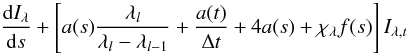 $$ \frac{\dx I_{\lambda}}{\dx s}+\left[ a(s)\frac{\lambda_{l}}{\lambda_{l}-\lambda_{l-1}}+\frac{a(t)}{\Delta t}+4a(s)+\chi_{\lambda}f(s)\right] I_{\lambda ,t} $$