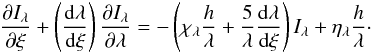 \begin{equation} \frac{\partial I_{\lambda}}{\partial\xi}+\left(\frac{\dx\lambda}{\dx\xi}\right)\frac{\partial I_{\lambda}}{\partial\lambda} =-\left(\chi_{\lambda}\frac{h}{\lambda}+\frac{5}{\lambda}\frac{\dx\lambda}{\dx\xi}\right)I_{\lambda}+\eta_{\lambda}\frac{h}{\lambda}\cdot \end{equation}