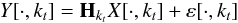 \begin{equation*} Y[\cdot,k_t] = \mathbf{H}_{k_t} X[\cdot,k_t] + \varepsilon[\cdot,k_t] \end{equation*}