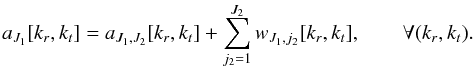 \begin{equation} a_{J_1}[k_r,k_t] = a_{J_1,J_2} [k_r,k_t] + \sum_{j_2=1}^{J_2} w_{J_1,j_2}[k_r,k_t], \qquad \forall(k_r,k_t) .\label{decompaj} \end{equation}
