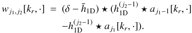 \begin{eqnarray} \label{detaildetail} w_{j_1,j_2}[k_r,\cdot] &=& (\delta - \bar{h}_{\mathrm{1D}}) \star (h_{\mathrm{1D}}^{(j_2-1)} \star a_{j_1-1}[k_r,\cdot] \notag\\&&- h_{\mathrm{1D}}^{(j_2-1)} \star a_{j_1}[k_r,\cdot]) . \end{eqnarray}