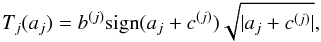 \begin{equation} \label{eq28} T_j(a_j) = b^{(j)} \mathrm{sign}(a_j+c^{(j)})\sqrt{|a_j + c^{(j)}|} , \end{equation}