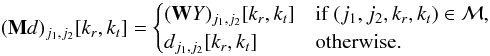 \begin{equation} (\mathbf{M}d)_{j_1,j_2}[k_r,k_t] = \begin{cases} (\mathbf{W}Y)_{j_1,j_2}[k_r,k_t] & \text{if } (j_1,j_2,k_r,k_t) \in \mathcal{M}, \\ d_{j_1,j_2}[k_r,k_t] & \text{otherwise.} \end{cases} \end{equation}
