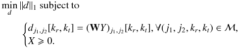 \begin{eqnarray} \label{minpoisson} &&\min_{d} \| d \|_1 \text{ subject to } \nonumber\\[0.5mm] &&\qquad\begin{cases} d_{j_1,j_2}[k_r,k_t] = (\mathbf{W}Y)_{j_1,j_2}[k_r,k_t], \forall (j_1,j_2,k_r,k_t) \in \mathcal{M}, \\ X \geqslant 0 . \end{cases} \end{eqnarray}