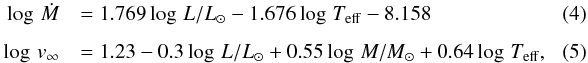 \begin{eqnarray} \label{eq:mass-loss} \log\, \dot{M} &&= 1.769 \log \, L/L_\odot - 1.676 \log \, T_{\rm eff} - 8.158 \\[1.5mm] \label{eq:wind} \log\, v_\infty &&= 1.23 - 0.3 \log\, L/L_\odot + 0.55 \log\, M/M_\odot + 0.64 \log\, T_{\rm eff},\quad\quad \end{eqnarray}