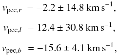 \begin{eqnarray*} v_{{\rm pec},r} &= -2.2 \pm 14.8~{\rm km\,s}^{-1}, \\[1.5mm] v_{{\rm pec},l} &= 12.4 \pm 30.8~{\rm km\,s}^{-1}, \\[1.5mm] v_{{\rm pec},b} &= -15.6 \pm 4.1~{\rm km\,s}^{-1}, \end{eqnarray*}