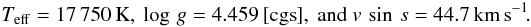 Mathematical equation: \begin{eqnarray*} T_{\rm eff} = 17\,750\,{\rm K}, \ \log\,g = 4.459\,[{\rm cgs}], \ {\rm and} \ v\,\sin\,s = 44.7\,{\rm km\,s}^{-1}\!. \end{eqnarray*}