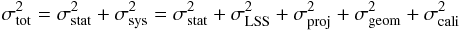 \begin{equation} \sigma_{\mathrm{tot}}^{2}=\sigma_{\mathrm{stat}}^{2} + \sigma_{\mathrm{sys}}^{2}=\sigma_{\mathrm{stat}}^{2} + \sigma_{\mathrm{LSS}}^{2} + \sigma_{\mathrm{proj}}^{2} + \sigma_{\mathrm{geom}}^{2} + \sigma_{\mathrm{cali}}^{2} \label{eq:err} \end{equation}