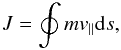 \begin{equation} J=\oint m v_{\|} {\rm{d}}s, \end{equation}