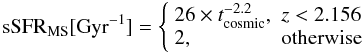 \begin{equation} {\rm sSFR}_{\rm MS}[{\rm Gyr^{-1}}]=\left\{ \begin{array}{l l} 26\times t^{-2.2}_{\rm cosmic}, & z<2.156\\ 2, & \rm otherwise \end{array} \right. \label{MS_eqn} \end{equation}