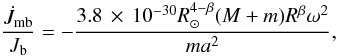 \appendix \setcounter{section}{1} \begin{equation} \frac{\dot J_{\rm mb}}{J_{\rm b}} = -\frac{3.8\,\times\, 10^{-30}R_{\odot}^{4-\beta}(M+m)R^{\beta}\omega^2 }{ma^2}, \end{equation}