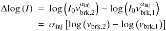 \begin{eqnarray} \Delta\!\log{(I)} &=& \log{\left(I_0 \nu_{\rm{brk,2}}^{\alpha_{\rm{inj}}} \right)} - \log{\left(I_0 \nu_{\rm{brk,1}}^{\alpha_{\rm{inj}}} \right)}\nonumber \\ &=& \alpha_{\rm{inj}}\left[ \log{\left(\nu_{\rm{brk,2}}\right)} - \log{\left(\nu_{\rm{brk,1}}\right)} \right] \end{eqnarray}