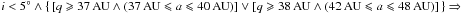 \hbox{$i<5^{\circ} \wedge \{ \,[ q\geqslant 37 \,{\rm AU} \wedge ( 37 \,{\rm AU} \leqslant a \leqslant 40 \,{\rm AU}) ] \vee [q\geqslant 38 \,{\rm AU} \wedge (42 \,{\rm AU} \leqslant a \leqslant 48 \,{\rm AU})]\,\} \Rightarrow$}