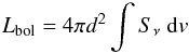 \begin{equation} L_{\rm bol} = 4 \pi d^2 \int S_{\nu}~{\rm d}v \end{equation}