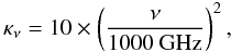 \begin{equation} \kappa_{\nu} = 10\times\left(\frac{\nu}{1000~{\rm GHz}}\right)^2, \end{equation}