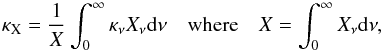 \begin{equation} \label{e_opa} \kappa_{\mathrm{X}}=\frac{1}{X}\int_0^{\infty} \kappa_{\nu}X_{\nu}\mathrm{d}\nu \quad\mathrm{where}\quad X=\int_0^{\infty}X_{\nu}{\rm d}\nu, \end{equation}