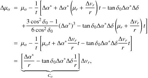 \begin{eqnarray} \label{eq:Calpha} \phantom{0} \Delta\mu_{\alpha} & = & \mu_{\alpha} - \frac{1}{t} \left[\Delta\alpha^* + \Delta\alpha^*\left(\mu_r+\frac{\Delta v_r}{r}\right)t-\tan\delta_0\Delta\alpha^*\Delta\delta \right. \nonumber\\ & \phantom{=} & \left. + \frac{3\cos^2\delta_0-1}{6\cos^2\delta_0}(\Delta\alpha^*)^3-\tan\delta_0\Delta\alpha^*\Delta\delta\left(\mu_r+\frac{\Delta v_r}{r}\right)t\right]\nonumber\\ & = & \mu_{\alpha} - \frac{1}{t} \left[\mu_{\alpha}t +\Delta\alpha^*\frac{\Delta v_r}{r}t-\tan\delta_0\Delta\alpha^*\Delta\delta\frac{\Delta v_r}{r}t\right]\nonumber\\ & = & \underbrace{\left[\frac{\Delta\alpha^*}{r}-\tan\delta_0\Delta\alpha^*\Delta\delta \frac{1}{r}\right]}_{C_{\alpha}} \Delta v_r, \end{eqnarray}