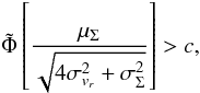 \begin{equation} \tilde{\Phi}\left[{{\mu_\Sigma}\over{\sqrt{4 \sigma_{v_r}^2 + \sigma_\Sigma^2}}}\right] > c, \label{eq:c_gauss} \end{equation}