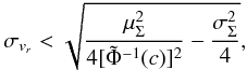 \begin{equation} \sigma_{v_r} < \sqrt{{{\mu_\Sigma^2}\over{4 [\tilde{\Phi}^{-1}(c)]^2}}-{{\sigma_\Sigma^2}\over{4}}}, \label{eq:sigma_vr_gauss} \end{equation}