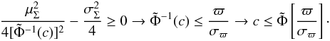 \begin{eqnarray} {{\mu_\Sigma^2}\over{4 [\tilde{\Phi}^{-1}(c)]^2}}-{{\sigma_\Sigma^2}\over{4}} \geq 0 \rightarrow \tilde{\Phi}^{-1}(c) \leq {{\varpi}\over{\sigma_\varpi}} \rightarrow c \leq \tilde{\Phi}\left[{{\varpi}\over{\sigma_\varpi}}\right]\cdot \end{eqnarray}
