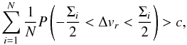 \begin{equation} \sum\limits_{i = 1}^{N} {{1}\over{N}} P\left(-\frac{\Sigma_i}{2} < \Delta v_r < \frac{\Sigma_i}{2}\right) > c, \end{equation}